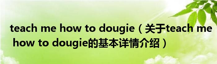 teach me how to dougie（关于teach me how to dougie的基本详情介绍）