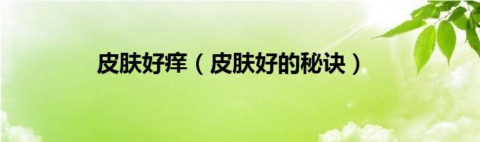 皮肤好痒（皮肤好的秘诀）