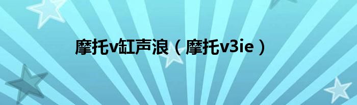 摩托v缸声浪（摩托v3ie）