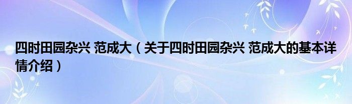 四时田园杂兴 范成大（关于四时田园杂兴 范成大的基本详情介绍）