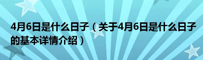 4月6日是什么日子（关于4月6日是什么日子的基本详情介绍）