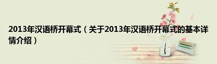 2013年汉语桥开幕式（关于2013年汉语桥开幕式的基本详情介绍）
