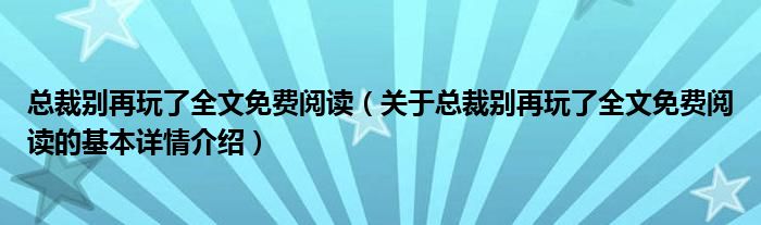 总裁别再玩了全文免费阅读（关于总裁别再玩了全文免费阅读的基本详情介绍）