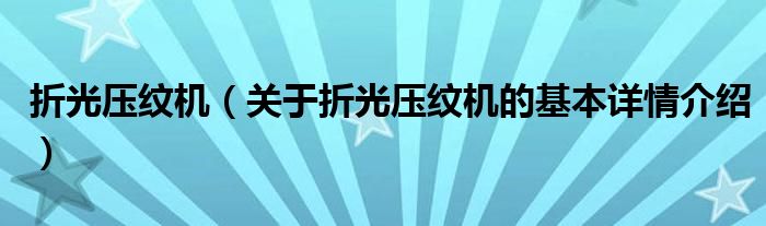 折光压纹机（关于折光压纹机的基本详情介绍）