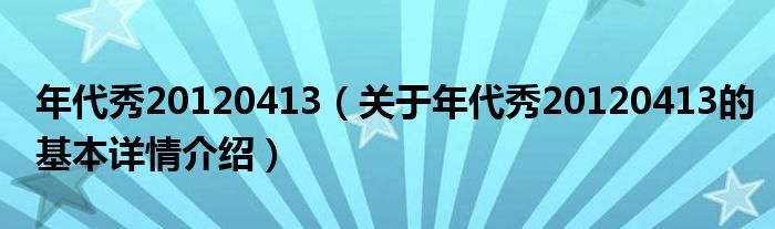 年代秀20120413（关于年代秀20120413的基本详情介绍）