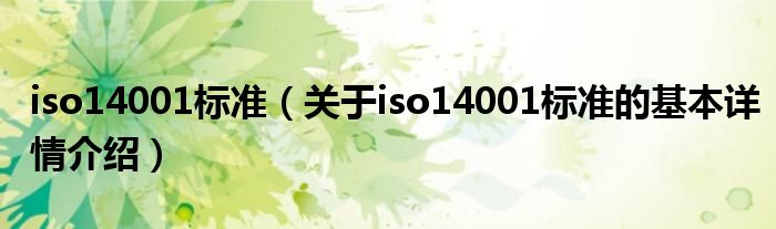 iso14001标准（关于iso14001标准的基本详情介绍）