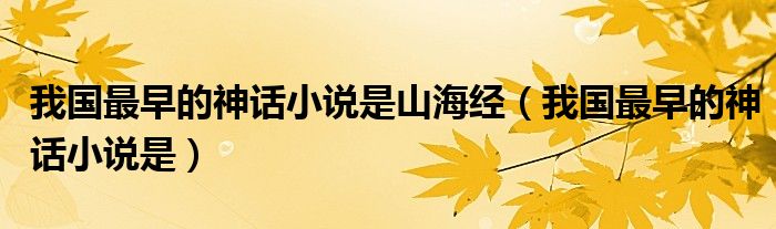 我国最早的神话小说是山海经（我国最早的神话小说是）