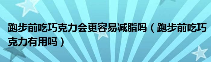 跑步前吃巧克力会更容易减脂吗（跑步前吃巧克力有用吗）