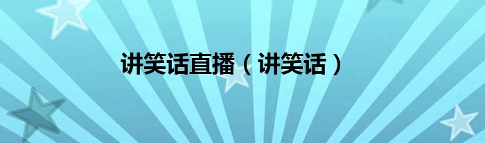 讲笑话直播（讲笑话）