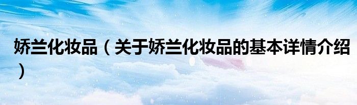 娇兰化妆品（关于娇兰化妆品的基本详情介绍）