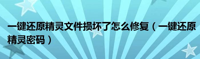 一键还原精灵文件损坏了怎么修复（一键还原精灵密码）