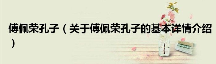 傅佩荣孔子（关于傅佩荣孔子的基本详情介绍）