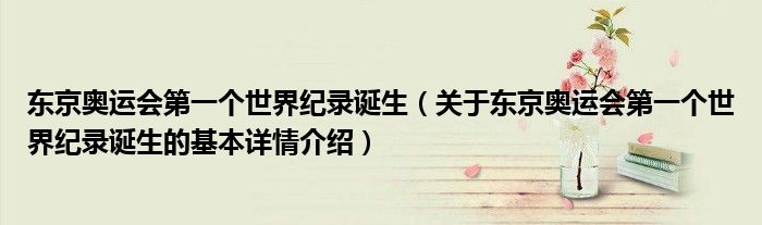 东京奥运会第一个世界纪录诞生（关于东京奥运会第一个世界纪录诞生的基本详情介绍）