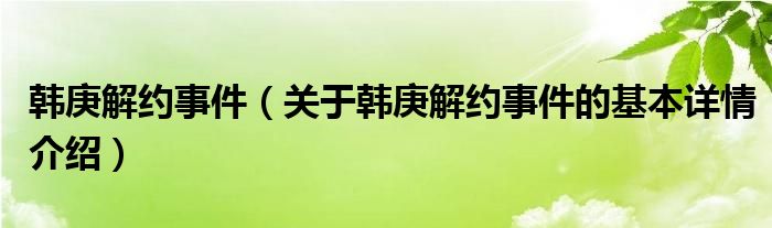 韩庚解约事件（关于韩庚解约事件的基本详情介绍）