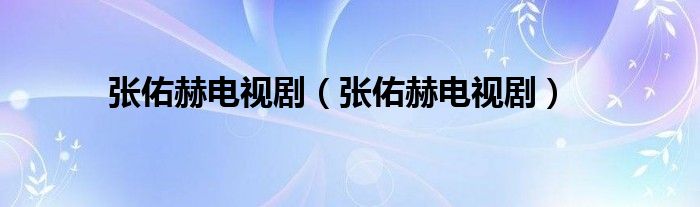 张佑赫电视剧（张佑赫电视剧）