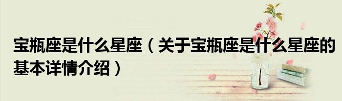 宝瓶座是什么星座（关于宝瓶座是什么星座的基本详情介绍）
