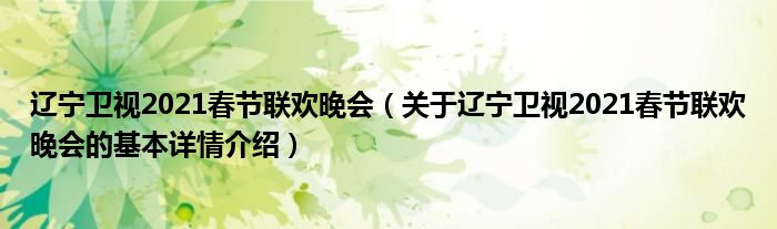 辽宁卫视2021春节联欢晚会（关于辽宁卫视2021春节联欢晚会的基本详情介绍）