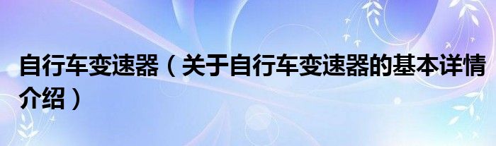 自行车变速器（关于自行车变速器的基本详情介绍）