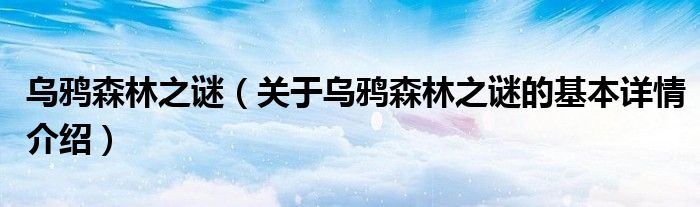 乌鸦森林之谜（关于乌鸦森林之谜的基本详情介绍）