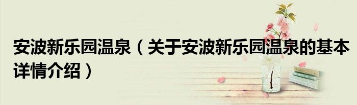 安波新乐园温泉（关于安波新乐园温泉的基本详情介绍）