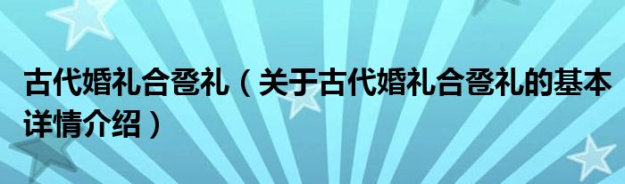 古代婚礼合卺礼（关于古代婚礼合卺礼的基本详情介绍）