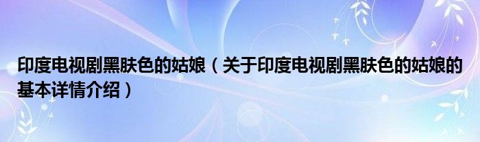 印度电视剧黑肤色的姑娘（关于印度电视剧黑肤色的姑娘的基本详情介绍）