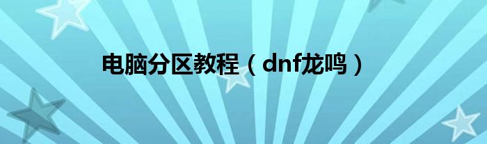 电脑分区教程（dnf龙鸣）