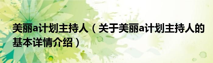美丽a计划主持人（关于美丽a计划主持人的基本详情介绍）
