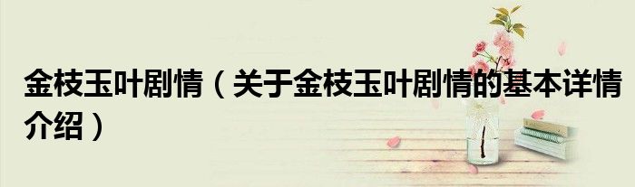 金枝玉叶剧情（关于金枝玉叶剧情的基本详情介绍）