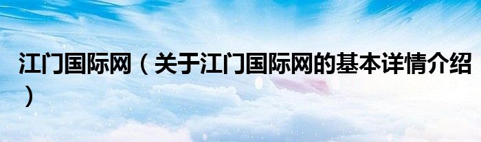 江门国际网（关于江门国际网的基本详情介绍）