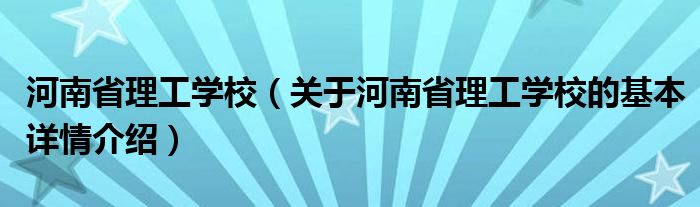 河南省理工学校（关于河南省理工学校的基本详情介绍）