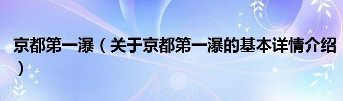 京都第一瀑（关于京都第一瀑的基本详情介绍）
