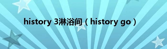 history 3淋浴间（history go）