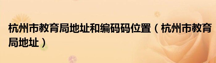 杭州市教育局地址和编码码位置（杭州市教育局地址）