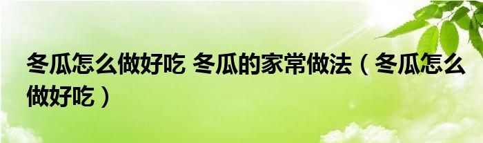 冬瓜怎么做好吃 冬瓜的家常做法（冬瓜怎么做好吃）