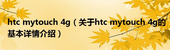 htc mytouch 4g（关于htc mytouch 4g的基本详情介绍）