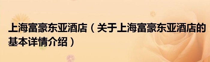 上海富豪东亚酒店（关于上海富豪东亚酒店的基本详情介绍）
