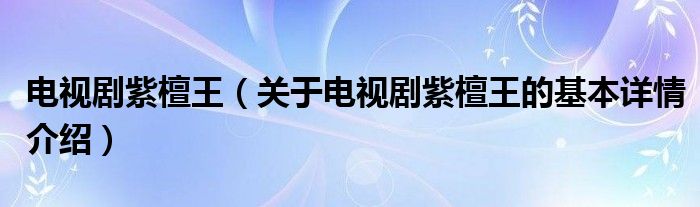 电视剧紫檀王（关于电视剧紫檀王的基本详情介绍）