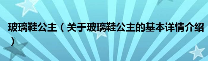 玻璃鞋公主（关于玻璃鞋公主的基本详情介绍）