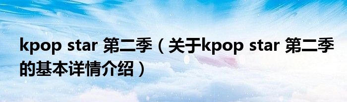 kpop star 第二季（关于kpop star 第二季的基本详情介绍）