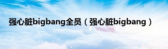 强心脏bigbang全员（强心脏bigbang）