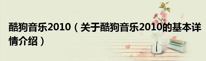 酷狗音乐2010（关于酷狗音乐2010的基本详情介绍）