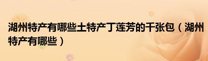 湖州特产有哪些土特产丁莲芳的千张包（湖州特产有哪些）