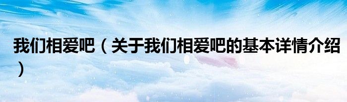 我们相爱吧（关于我们相爱吧的基本详情介绍）
