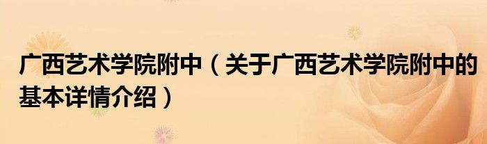 广西艺术学院附中（关于广西艺术学院附中的基本详情介绍）