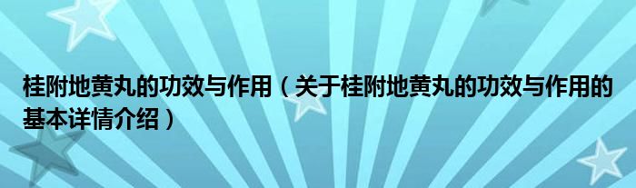 桂附地黄丸的功效与作用（关于桂附地黄丸的功效与作用的基本详情介绍）