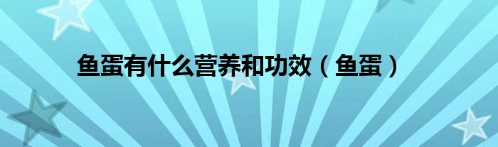 鱼蛋有什么营养和功效（鱼蛋）
