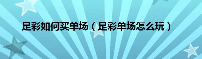 足彩如何买单场（足彩单场怎么玩）