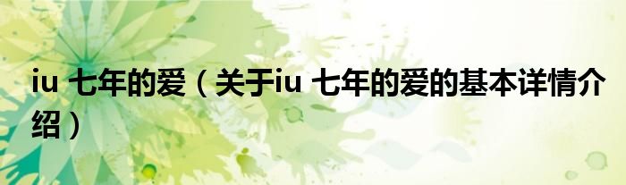 iu 七年的爱（关于iu 七年的爱的基本详情介绍）