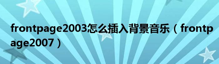 frontpage2003怎么插入背景音乐（frontpage2007）